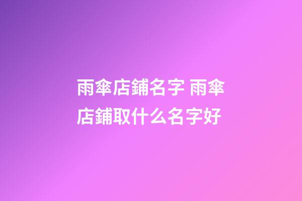 雨傘店鋪名字 雨傘店鋪取什么名字好-第1張-店鋪起名-玄機派
